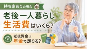 老後一人暮らし生活費（持ち家あり）いくら？老後資金は年金で足りる？